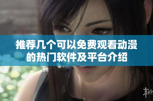 推荐几个可以免费观看动漫的热门软件及平台介绍
