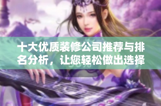 十大优质装修公司推荐与排名分析，让您轻松做出选择