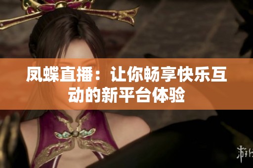 凤蝶直播：让你畅享快乐互动的新平台体验
