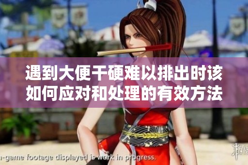 遇到大便干硬难以排出时该如何应对和处理的有效方法