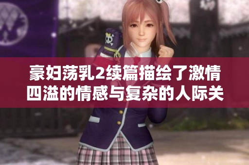豪妇荡乳2续篇描绘了激情四溢的情感与复杂的人际关系