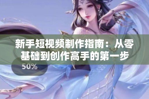 新手短视频制作指南：从零基础到创作高手的第一步