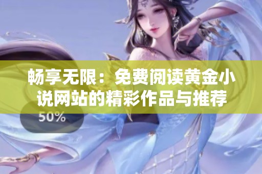 畅享无限：免费阅读黄金小说网站的精彩作品与推荐