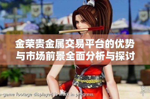 金荣贵金属交易平台的优势与市场前景全面分析与探讨
