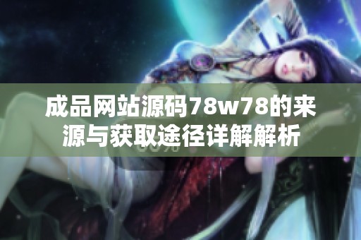 成品网站源码78w78的来源与获取途径详解解析