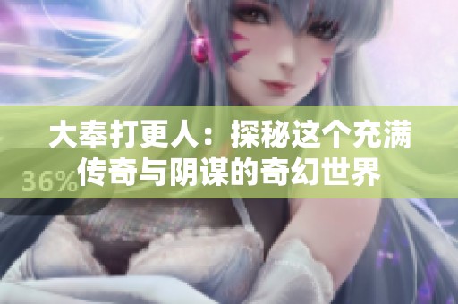 大奉打更人：探秘这个充满传奇与阴谋的奇幻世界