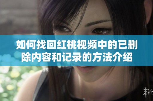 如何找回红桃视频中的已删除内容和记录的方法介绍