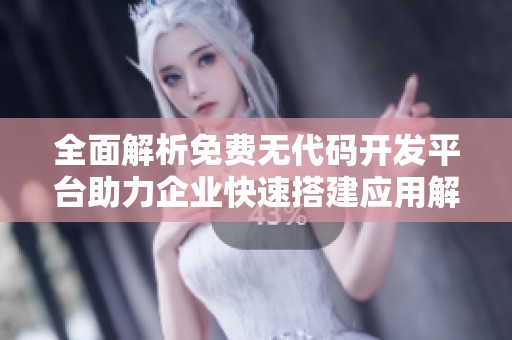 全面解析免费无代码开发平台助力企业快速搭建应用解决方案