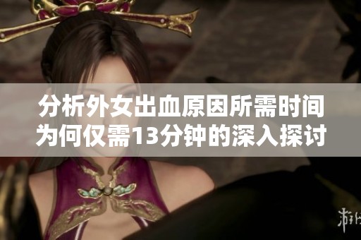 分析外女出血原因所需时间为何仅需13分钟的深入探讨
