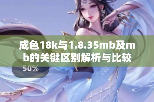 成色18k与1.8.35mb及mb的关键区别解析与比较