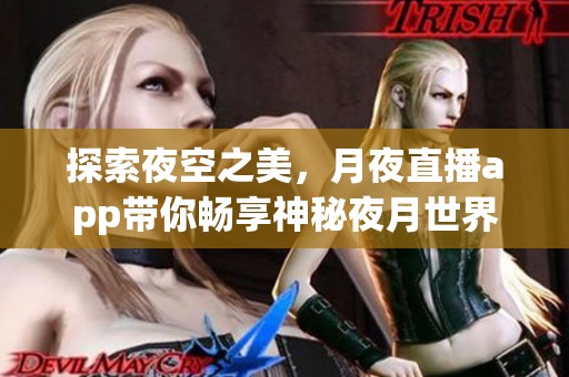 探索夜空之美，月夜直播app带你畅享神秘夜月世界