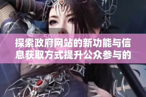 探索政府网站的新功能与信息获取方式提升公众参与的便利性