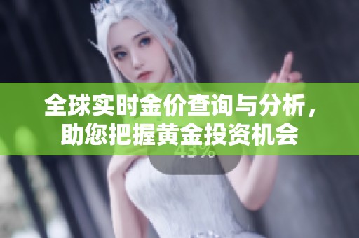 全球实时金价查询与分析，助您把握黄金投资机会