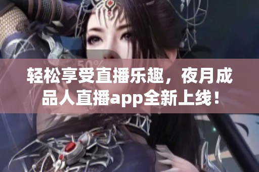 轻松享受直播乐趣，夜月成品人直播app全新上线！