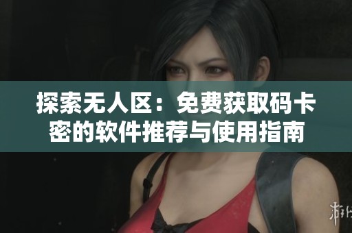 探索无人区：免费获取码卡密的软件推荐与使用指南
