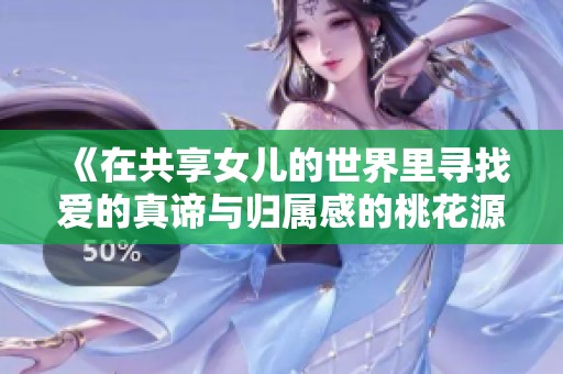 《在共享女儿的世界里寻找爱的真谛与归属感的桃花源》