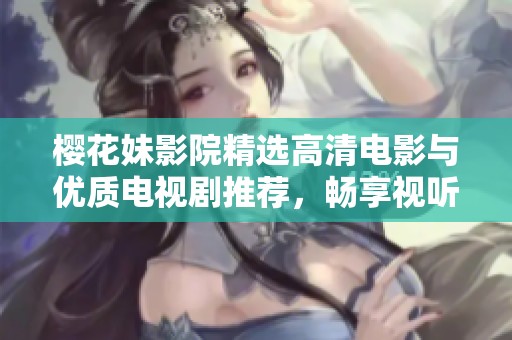 樱花妹影院精选高清电影与优质电视剧推荐，畅享视听盛宴