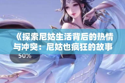 《探索尼姑生活背后的热情与冲突：尼姑也疯狂的故事》