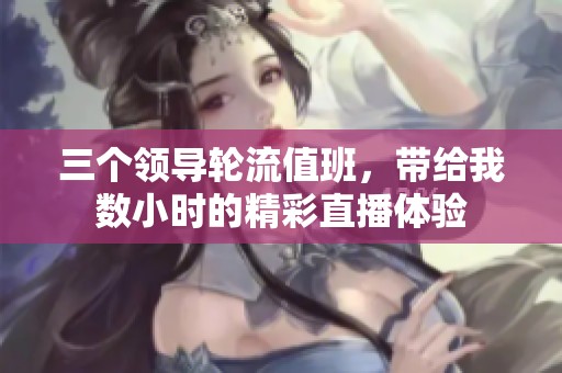 三个领导轮流值班，带给我数小时的精彩直播体验