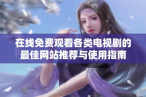 在线免费观看各类电视剧的最佳网站推荐与使用指南