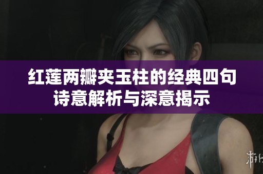 红莲两瓣夹玉柱的经典四句诗意解析与深意揭示
