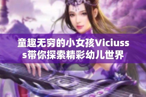 童趣无穷的小女孩Viciusss带你探索精彩幼儿世界