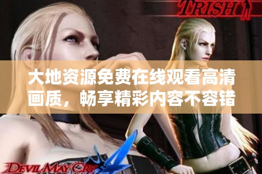 大地资源免费在线观看高清画质，畅享精彩内容不容错过