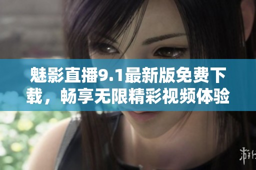 魅影直播9.1最新版免费下载，畅享无限精彩视频体验