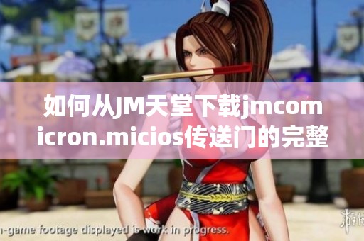 如何从JM天堂下载jmcomicron.micios传送门的完整步骤及注意事项
