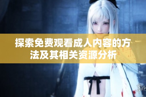 探索免费观看成人内容的方法及其相关资源分析