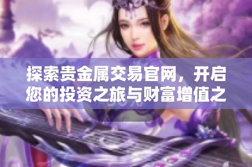 探索贵金属交易官网，开启您的投资之旅与财富增值之路