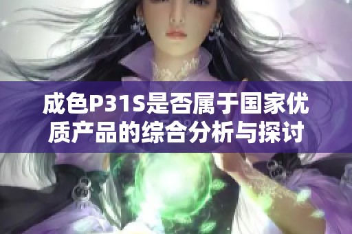 成色P31S是否属于国家优质产品的综合分析与探讨