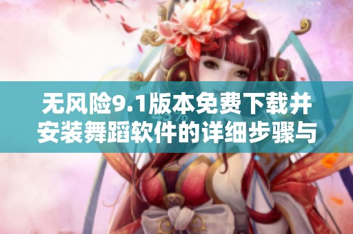 无风险9.1版本免费下载并安装舞蹈软件的详细步骤与技巧