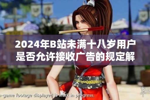 2024年B站未满十八岁用户是否允许接收广告的规定解析