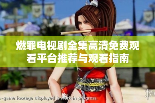 燃罪电视剧全集高清免费观看平台推荐与观看指南