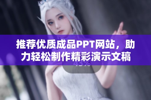 推荐优质成品PPT网站，助力轻松制作精彩演示文稿