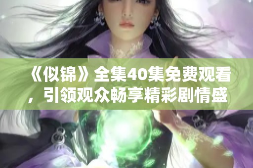《似锦》全集40集免费观看，引领观众畅享精彩剧情盛宴
