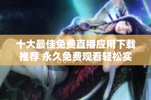 十大最佳免费直播应用下载推荐 永久免费观看轻松实现