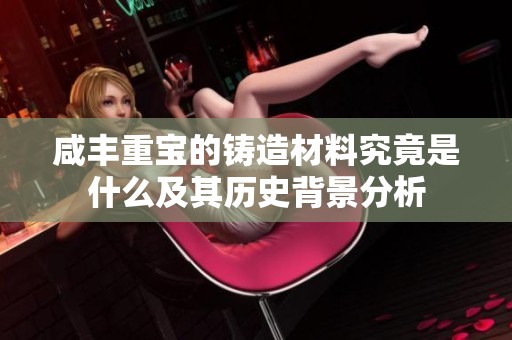 咸丰重宝的铸造材料究竟是什么及其历史背景分析