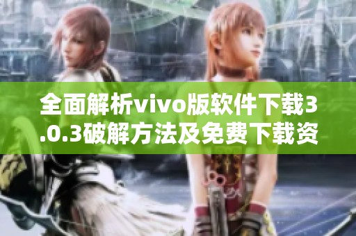 全面解析vivo版软件下载3.0.3破解方法及免费下载资源详情