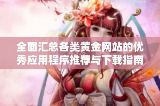 全面汇总各类黄金网站的优秀应用程序推荐与下载指南