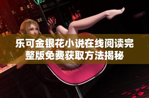 乐可金银花小说在线阅读完整版免费获取方法揭秘