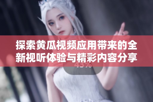 探索黄瓜视频应用带来的全新视听体验与精彩内容分享