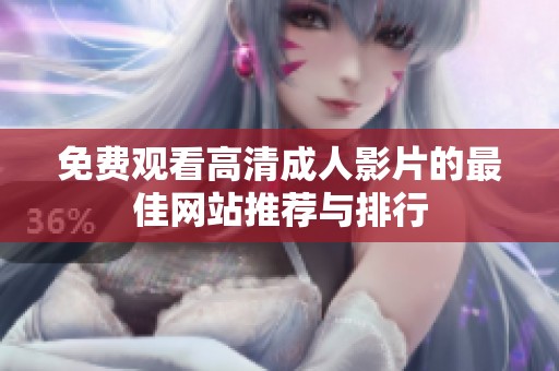 免费观看高清成人影片的最佳网站推荐与排行
