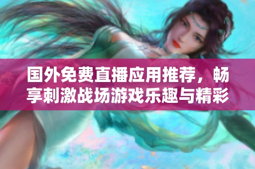 国外免费直播应用推荐，畅享刺激战场游戏乐趣与精彩瞬间