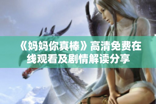 《妈妈你真棒》高清免费在线观看及剧情解读分享