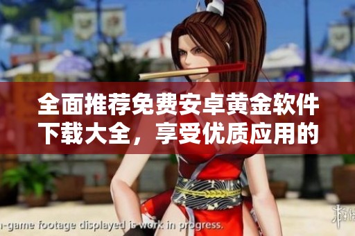 全面推荐免费安卓黄金软件下载大全，享受优质应用的便捷体验
