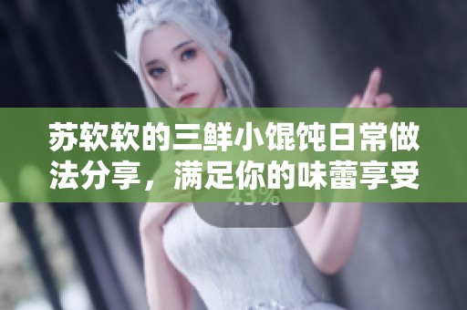 苏软软的三鲜小馄饨日常做法分享，满足你的味蕾享受