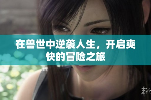 在兽世中逆袭人生，开启爽快的冒险之旅