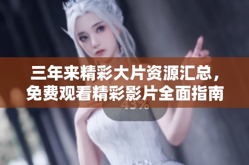 三年来精彩大片资源汇总，免费观看精彩影片全面指南